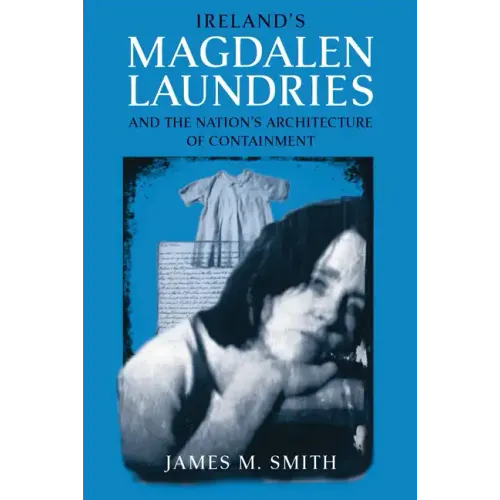 Ireland's Magdalen Laundries and the Nation's Architecture of Containment