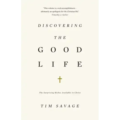 Discovering the Good Life: The Surprising Riches Available in Christ