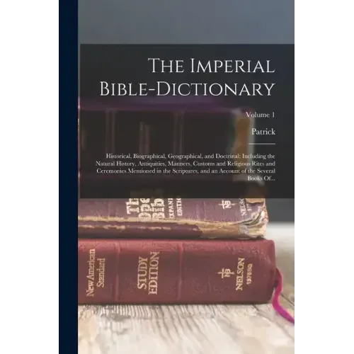 The Imperial Bible-dictionary: Historical, Biographical, Geographical, and Doctrinal; Including the Natural History, Antiquities, Manners, Customs an