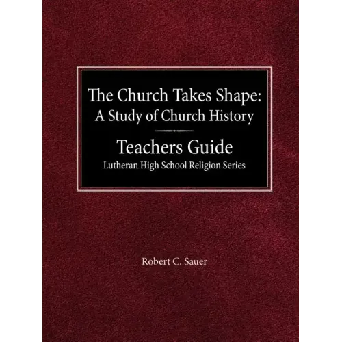 The Church Takes Shape A Study of Church History Teacher's Guide Lutheran High School Religion Series