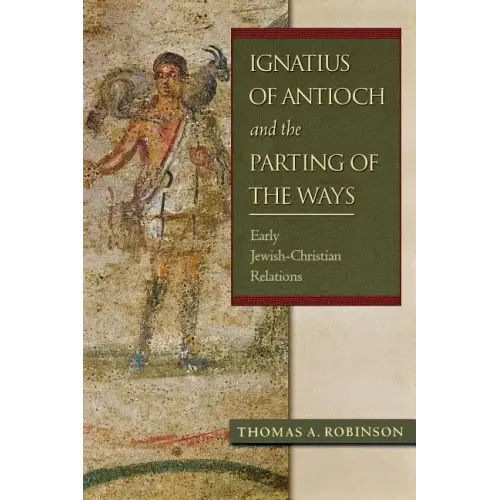 Ignatius of Antioch and the Parting of the Ways: Early Jewish-Christian Relations