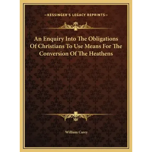 An Enquiry Into The Obligations Of Christians To Use Means For The Conversion Of The Heathens