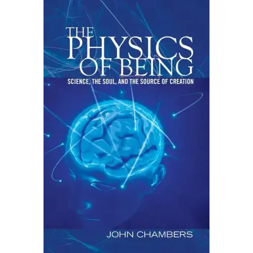 The Physics of Being: Science, the Soul, and the Source of Creation