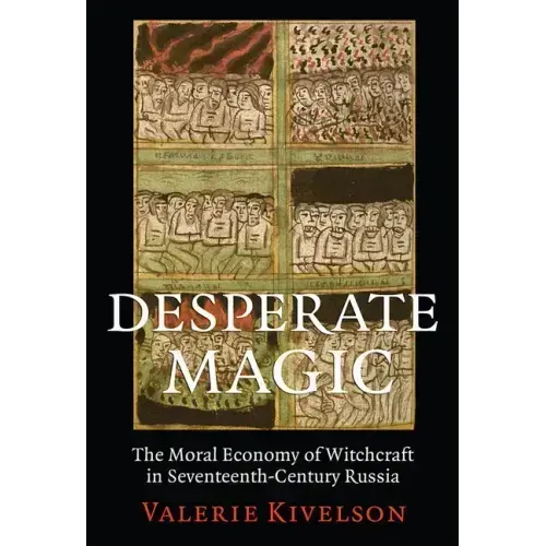 Desperate Magic: The Moral Economy of Witchcraft in Seventeenth-Century Russia