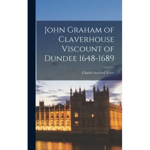John Graham of Claverhouse Viscount of Dundee 1648-1689