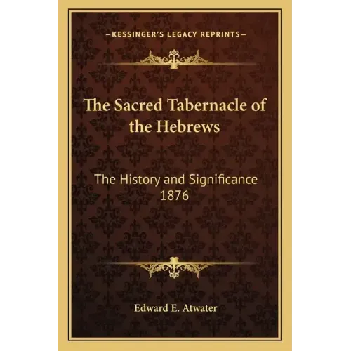 The Sacred Tabernacle of the Hebrews: The History and Significance 1876