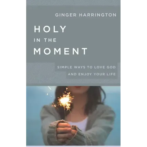Holy in the Moment: Simple Ways to Love God and Enjoy Your Life