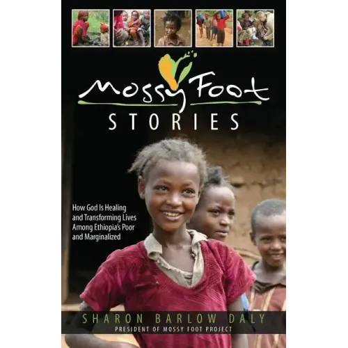 Mossy Foot Stories: How God Is Healing and Transforming Lives Among Ethiopia's Poor and Marginalized