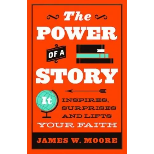 The Power of a Story: It Inspires, Surprises and Lifts Your Faith