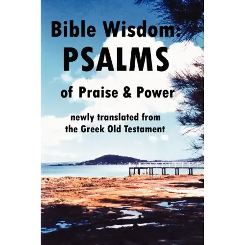 Bible Wisdom: PSALMS of Praise & Power newly translated from the Greek Old Testament