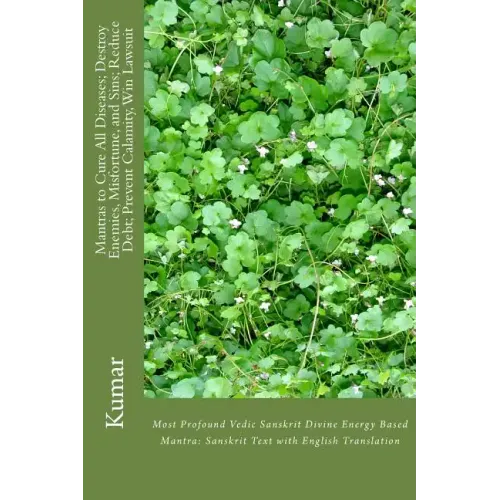 Mantras to Cure All Diseases; Destroy Enemies, Misfortune, and Sins; Reduce Debt; Prevent Calamity, Win Lawsuit: Most Profound Vedic Sanskrit Divine E