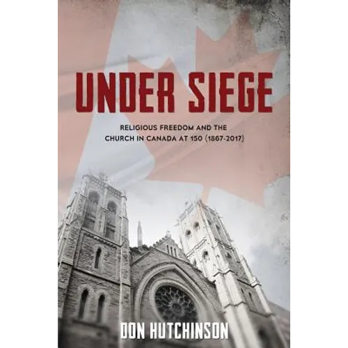 Under Siege: Religious Freedom and the Church in Canada at 150 (1867-2017)