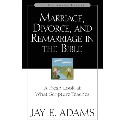 Marriage, Divorce, and Remarriage in the Bible: A Fresh Look at What Scripture Teaches