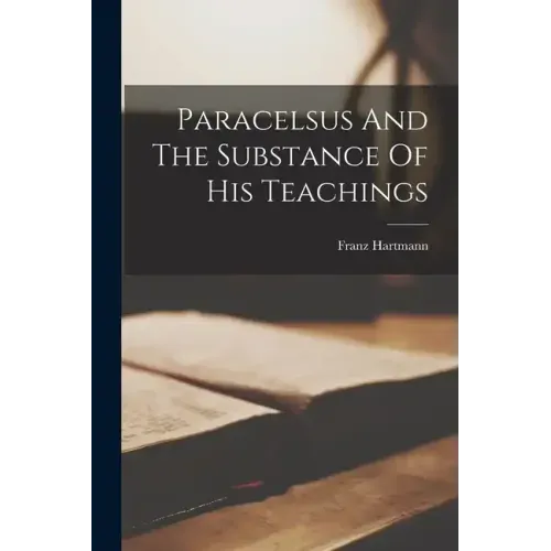 Paracelsus And The Substance Of His Teachings