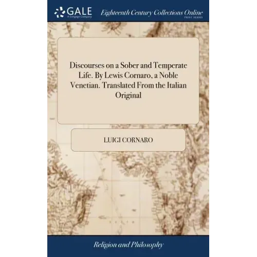 Discourses on a Sober and Temperate Life. By Lewis Cornaro, a Noble Venetian. Translated From the Italian Original