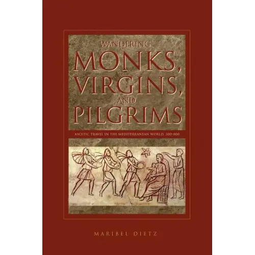 Wandering Monks, Virgins, and Pilgrims: Ascetic Travel in the Mediterranean World, A.D. 300-800