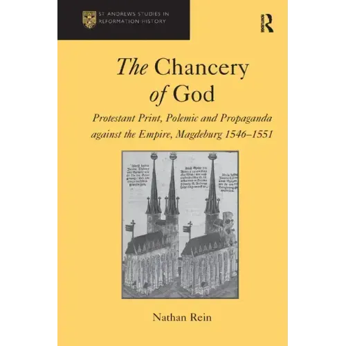 The Chancery of God: Protestant Print, Polemic and Propaganda Against the Empire, Magdeburg 1546-1551