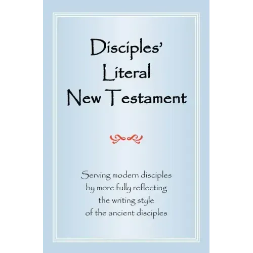 Disciples' Literal New Testament: Serving Modern Disciples by More Fully Reflecting the Writing Style of the Ancient Disciples