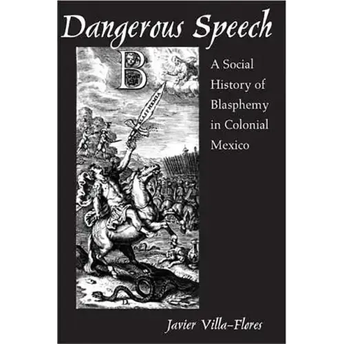 Dangerous Speech: A Social History of Blasphemy in Colonial Mexico
