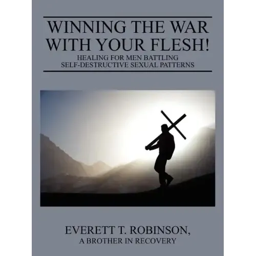 Winning the War with Your Flesh! Healing for Men Battling Self-Destructive Sexual Patterns