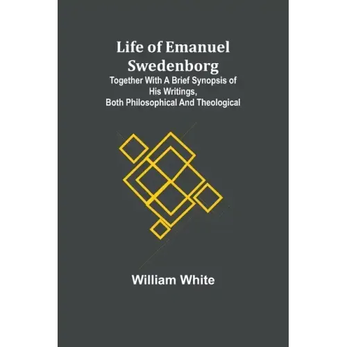 Life of Emanuel Swedenborg: Together with a brief synopsis of his writings, both philosophical and theological