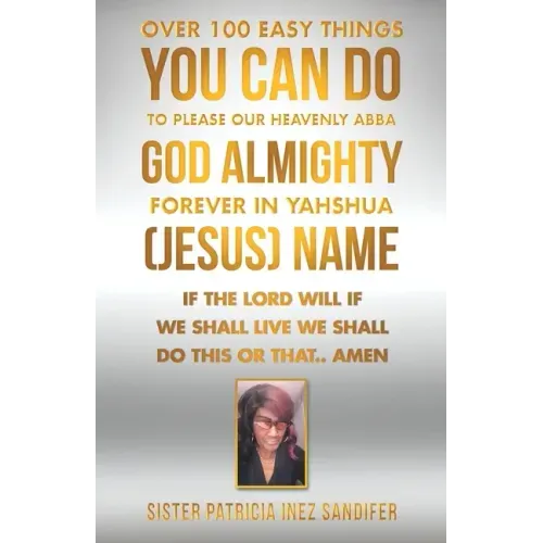 Over 100 Easy Things You Can Do to Please Our Heavenly Abba God Almighty Forever in Yahshua (Jesus) Name: If the Lord Will If We Shall Live We Shall D