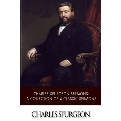 Charles Spurgeon Sermons: A Collection of 4 Classic Sermons