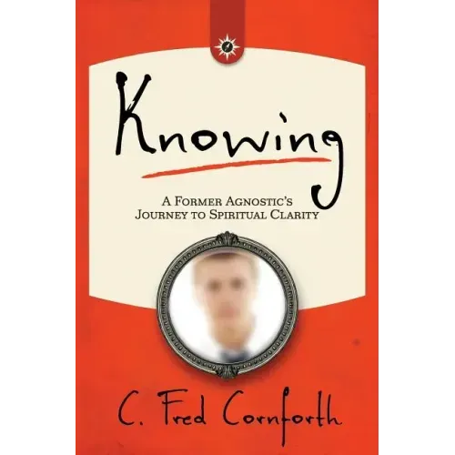 Knowing: An Agnostic's Journey on the Way to Spiritual Clarity