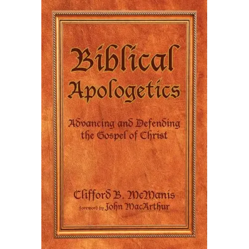 Biblical Apologetics: Advancing and Defending the Gospel of Christ