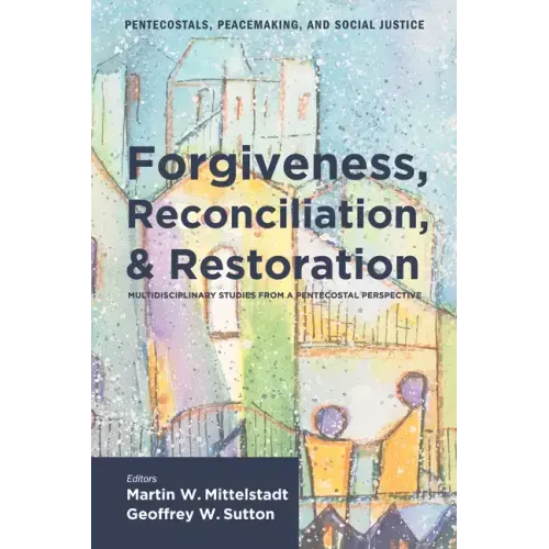 Forgiveness, Reconciliation, and Restoration: Multidisciplinary Studies from a Pentecostal Perspective