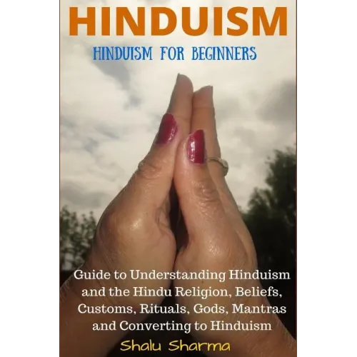 Hinduism: Hinduism for Beginners: Guide to Understanding Hinduism and the Hindu Religion, Beliefs, Customs, Rituals, Gods, Mantr