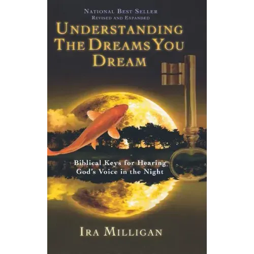 Understanding the Dreams You Dream: Biblical Keys for Hearing God's Voice in the Night (Revised, Expanded)