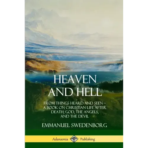 Heaven and Hell: From Things Heard and Seen, A Book on Christian Life After Death; God, the Angels, and the Devil