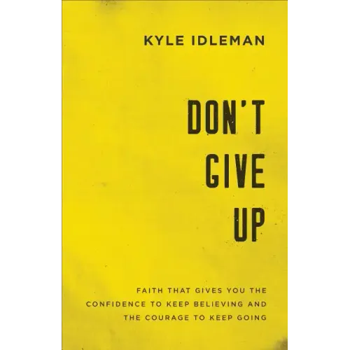 Don't Give Up: Faith That Gives You the Confidence to Keep Believing and the Courage to Keep Going