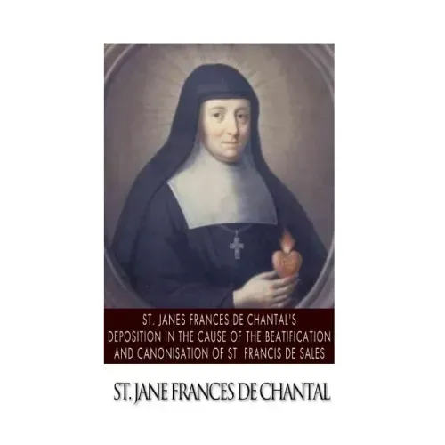 St. Jane Frances de Chantal's Depositions in the Cause of the Beatification and Canonisation of St. Francis de Sales