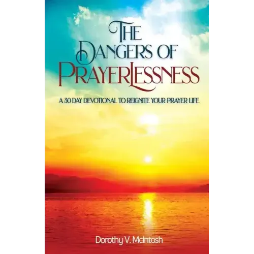 The Dangers of Prayerlessness: A 30 Day Devotional to Reignite Your Prayer Life