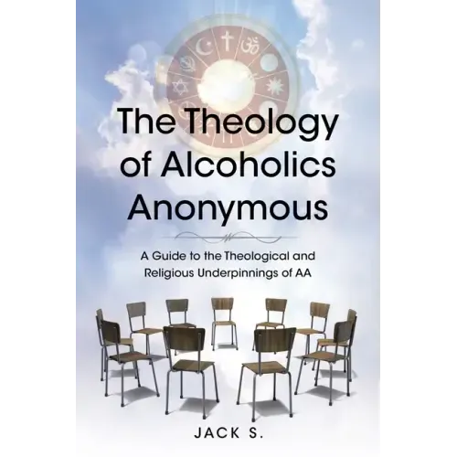 The Theology of Alcoholics Anonymous: A Guide to the Theological and Religious Underpinnings of AA