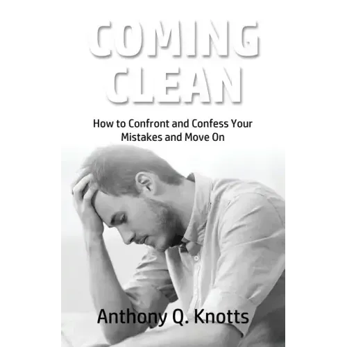 Coming Clean: How to Confront and Confess Your Mistakes and Move On