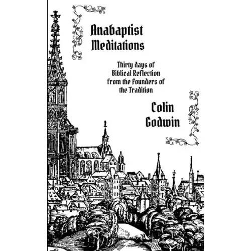 Anabaptist Meditations: Thirty days of Biblical Reflection from the Founders of the Tradition