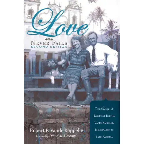 Love Never Fails, Second Edition: The Story of Jacob and Bertha Vande Kappelle: Missionaries to Latin America