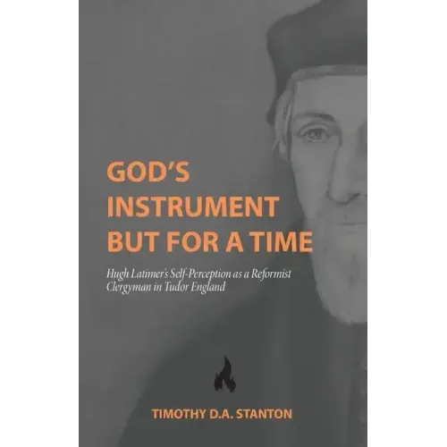 God's Instrument but for a Time: Hugh Latimer's Self-Perception as a Reformist Clergyman in Tudor England