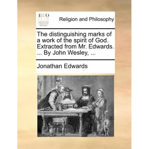 The Distinguishing Marks of a Work of the Spirit of God. Extracted from Mr. Edwards. ... by John Wesley, ...
