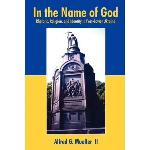 In the Name of God: Rhetoric, Religion, and Identity in Post-Soviet Ukraine