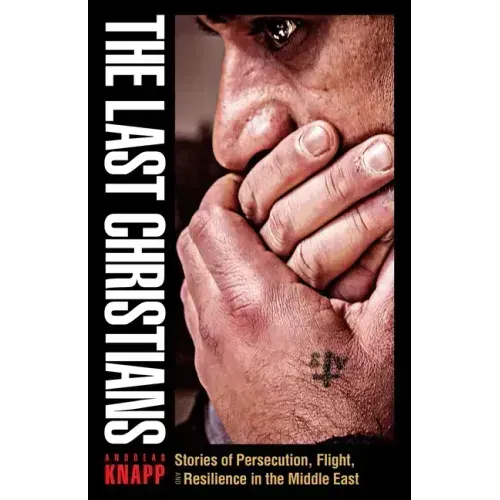 The Last Christians: Stories of Persecution, Flight, and Resilience in the Middle East