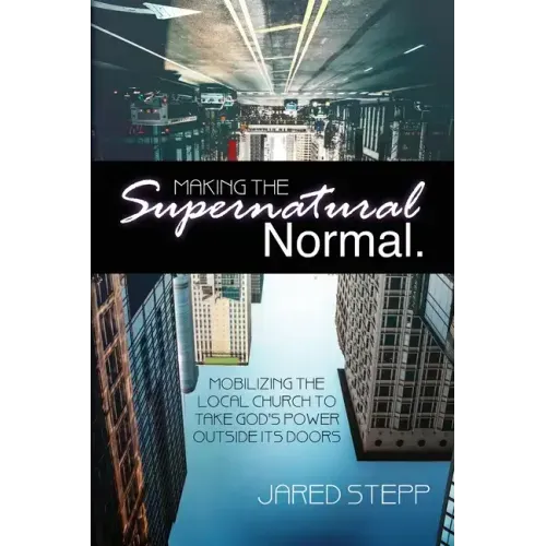 Making the Supernatural Normal: Mobilizing the Local Church to Take God's Power Outside Its Doors