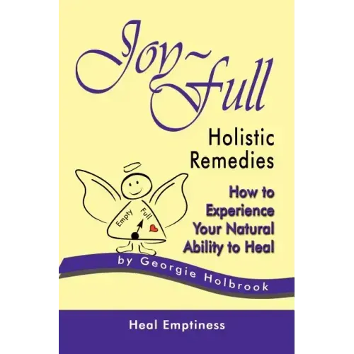 Joy-Full Holistic Remedies: How to Experience Your Natural Ability to Heal