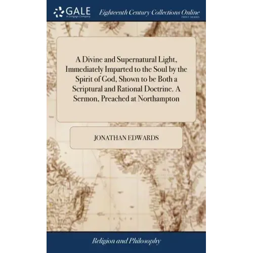 A Divine and Supernatural Light, Immediately Imparted to the Soul by the Spirit of God, Shown to be Both a Scriptural and Rational Doctrine. A Sermon,