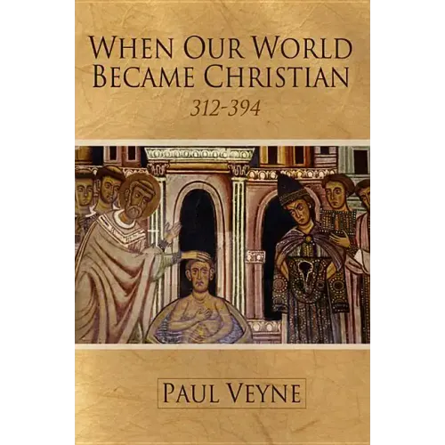 When Our World Became Christian: 312 - 394