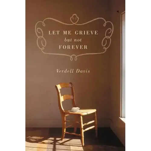 Let Me Grieve, But Not Forever: A Journey Out of the Darkness of Loss
