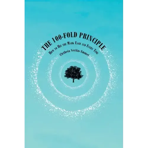 The 100-Fold Principle: How to Hit the Mark Each and Every Time